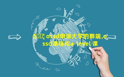 🐦 ossd申请大学的弊端,ossd课程和a-level 课程对 💐 比